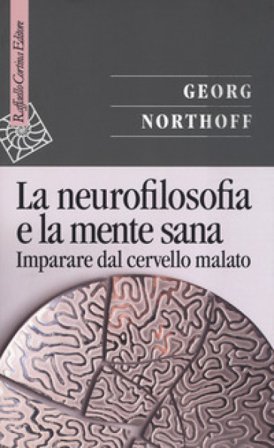 La neurofilosofia e la mente sana. Imparare dal cervello malato Georg Northoff