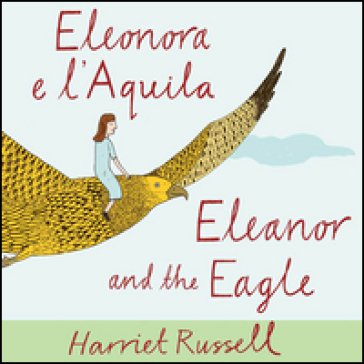 Eleonora e l'Aquila. Ediz. italiana e inglese Harriet Russell