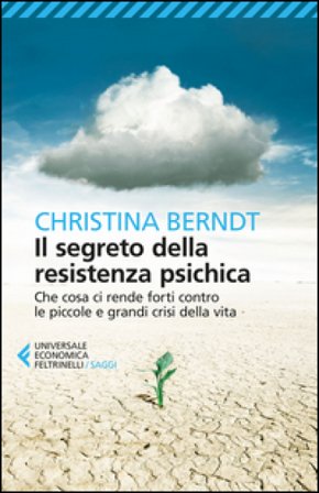 Il segreto della resistenza psichica. Che cosa ci rende forti contro le piccole e grandi crisi della vita Christina Berndt