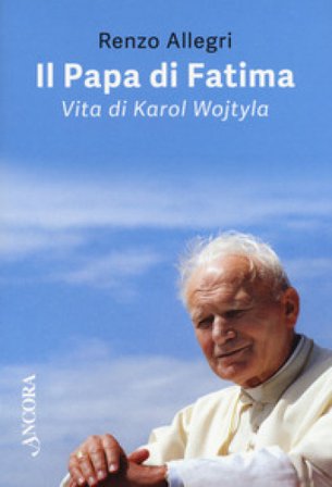 Il papa di Fatima. Vita di Karol Wojtyla Renzo Allegri