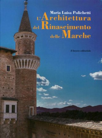 L'architettura del Rinascimento delle Marche. Ediz. illustrata M. Luisa Polichetti