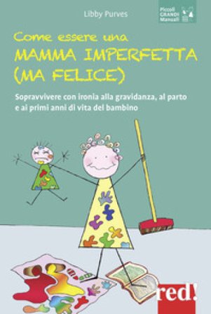 Come essere una mamma imperfetta (ma felice). Sopravvivere con ironia alla gravidanza, al parto e ai primi anni di vita del bambino Libby Purves