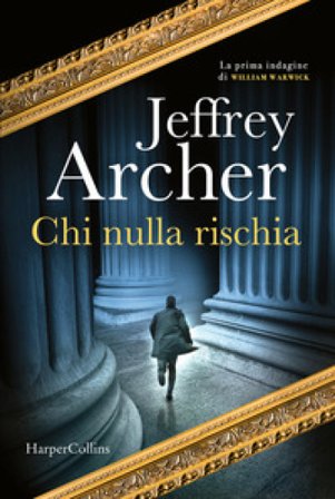Chi nulla rischia. La prima indagine di William Warwick Jeffrey Archer