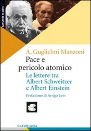 Pace e pericolo atomico. Le lettere tra Albert Schweitzer e Albert Einstein Alberto Guglielmi Manzoni