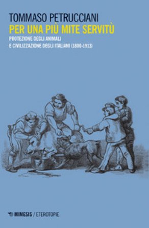 Per una più mite servitù. Protezione degli animali e civilizzazione degli italiani (1800-1913) Tommaso Petrucciani