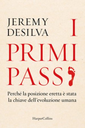 I primi passi. Perché la posizione eretta è stata la chiave dell'evoluzione umana Jeremy DeSilva