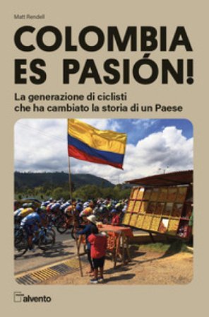 Colombia es pasión! La generazione di ciclisti che ha cambiato la storia di un Paese Matt Rendell