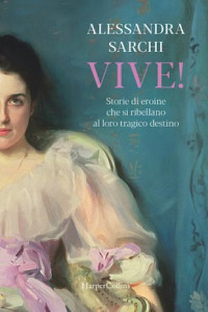 Vive! Storie di eroine che si ribellano al loro tragico destino Alessandra Sarchi