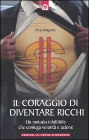 Il coraggio di diventare ricchi. Un metodo infallibile che coniuga volontà e azione Peter Borgman
