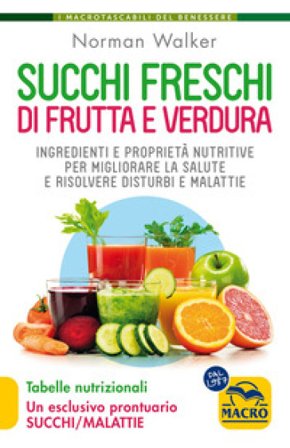 Succhi freschi di frutta e verdura. Ingredienti e proprietà nutritive per migliorare la salute e risolvere disturbi e malattie Norman Walker