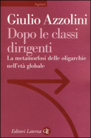 Dopo le classi dirigenti. La metamorfosi delle oligarchie nell'età globale Giulio Azzolini
