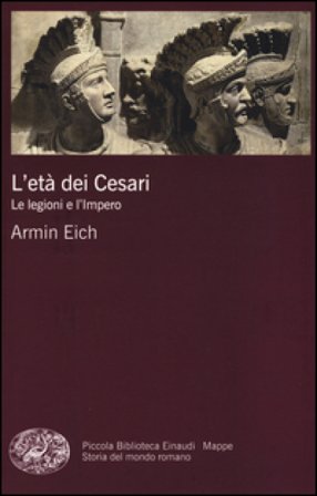 L'età dei Cesari. Le legioni e l'impero Armin Eich