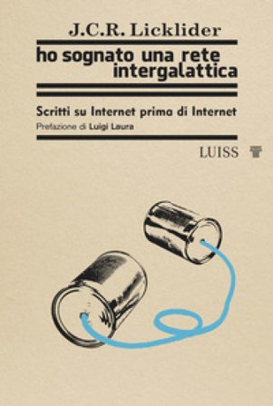 Ho sognato una rete intergalattica. Scritti su Internet prima di Internet Joseph C. R. Licklider