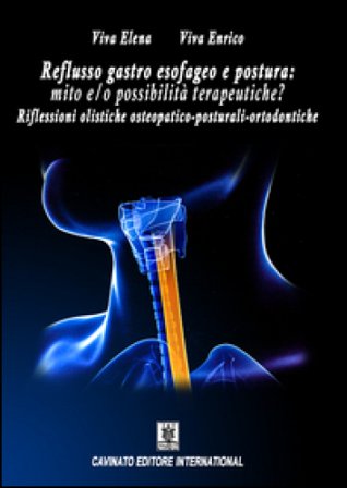 Reflusso gastro esofageo e postura. Mito e/o possibilità terapeutiche? Riflessioni olistiche osteopatico-posturali-ortodontiche Enrico Viva