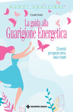 La guida alla guarigione energetica. 32 esercizi per superare stress, ansia e traumi Cyndi Dale