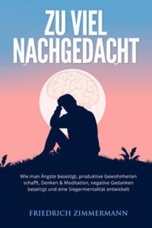 Zu viel nachgedacht. Wie man Ängste beseitigt, produktive Gewohnheiten schafft, Denken & Meditation, negative Gedanken beseitigt und eine 
