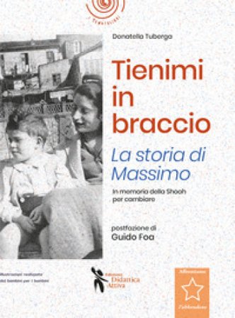Tienimi in braccio. La storia di Massimo. In memoria della Shoah per cambiare Donatella Tuberga