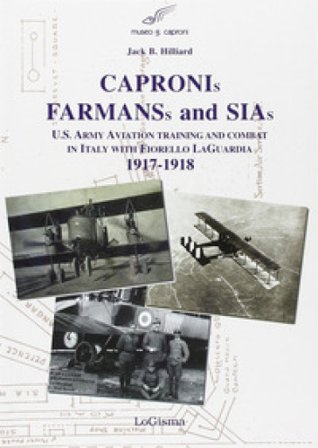 Capronis, Farman and Sias. U.S. Army aviation training and combat in Italy with Fiorello Laguardia, 1917-1918 Jack B. Hillard