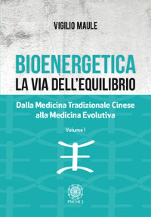 Bioenergetica. La via dell'equilibrio.. Vol. 1: Dalla medicina tradizionale cinese alla medicina evolutiva Vigilio Maule