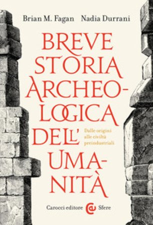 Breve storia archeologica dell'umanità. Dalle origini alle civiltà preindustriali Brian Murray Fagan