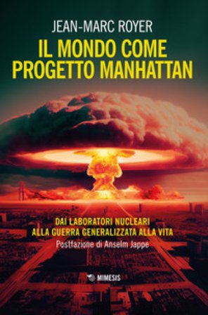 Il mondo come progetto Manhattan. Dai laboratori nucleari alla guerra generalizzata alla vita Jean-Marc Royer