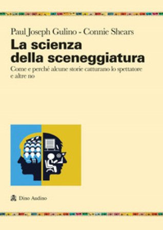 La scienza della sceneggiatura. Come e perché alcune storie catturano lo spettatore e altre no Paul Joshep Gulino