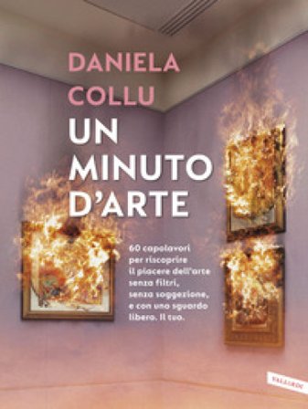Un minuto d'arte. 60 capolavori per riscoprire il piacere dell'arte senza filtri, senza soggezione, e con uno sguardo libero. Il tuo Daniela Collu