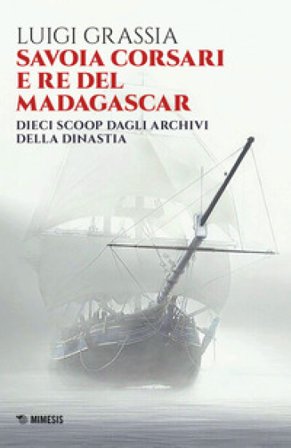 Savoia corsari e re del Madagascar. Dieci scoop dagli archivi della dinastia Luigi Grassia
