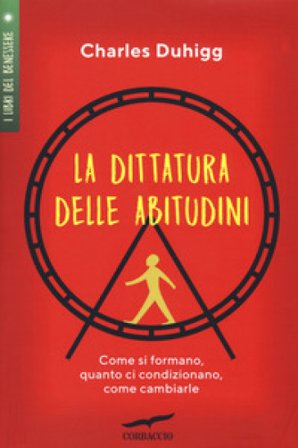 La dittatura delle abitudini. Come si formano, quanto ci condizionano, come cambiarle Charles Duhigg