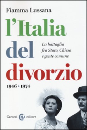 L'Italia del divorzio. La battaglia fra Stato, Chiesa e gente comune (1946-1975) Fiamma Lussana