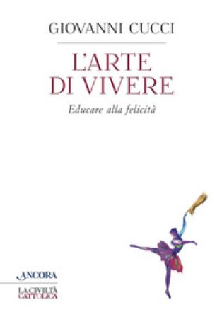 L'arte di vivere. Educare alla felicità Giovanni Cucci