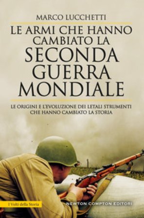 Le armi che hanno cambiato la seconda guerra mondiale. Le origini e l'evoluzione dei letali strumenti che hanno cambiato la storia Marco Lucchetti