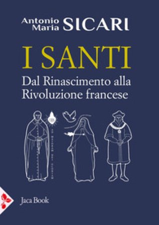 I santi. Dal Rinascimento alla Rivoluzione francese Antonio Maria Sicari
