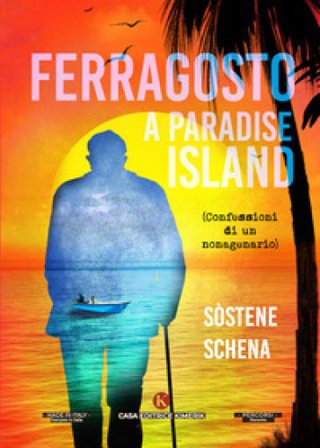 Ferragosto a Paradise lsland. (Confessioni di un nonagenario) Sostene Schena