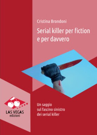 Serial killer per fiction e per davvero. Un saggio sul fascino sinistro dei serial killer Cristina Brondoni