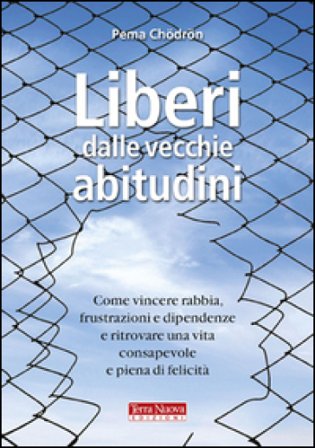 Liberi dalle vecchie abitudini. Come vincere rabbia, fru strazioni e dipendenze e ritrovare una vita consapevole e piena di felicità Pema Chödrön