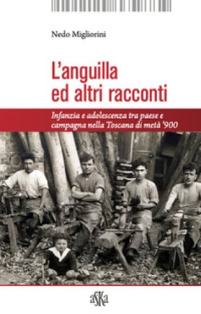 L'anguilla ed altri racconti. Infanzia e adolescenza tra paese e campagna nella Toscana di metà `900 Nedo Migliorini