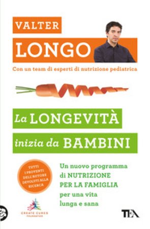 La longevità inizia da bambini. Un nuovo programma di nutrizione per la famiglia per una vita lunga e sana Valter D. Longo