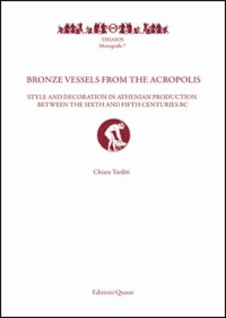 Bronze vessels from the acropolis. Style and decoration in athenian production between the Sixth and Fifth Centuries BC. Ediz. illustrata Chiara 