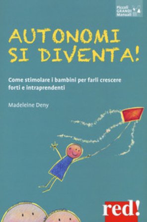 Autonomi si diventa! Come stimolare i bambini per farli crescere forti e intraprendenti Madeleine Deny