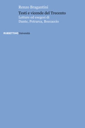 Testi e vicende del Trecento. Letture ed esegesi di Dante, Petrarca, Boccaccio Renzo Bragantini