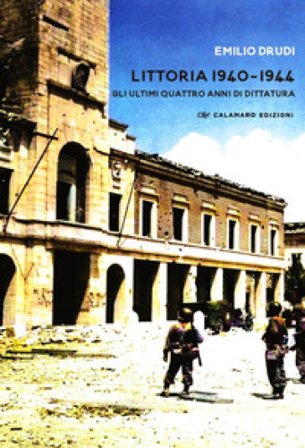 Littoria 1940-1944. Gli ultimi quattro anni di dittatura Emilio Drudi