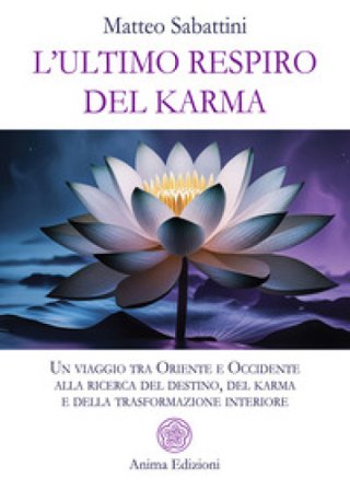 L'ultimo respiro del karma. Un viaggio tra Oriente e Occidente alla ricerca del destino, del karma e della trasformazione interiore MATTEO SABATTINI