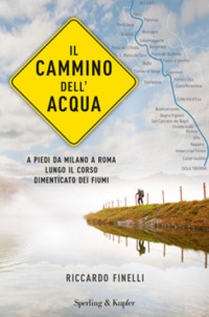 Il cammino dell'acqua. A piedi da Milano a Roma lungo il corso dimenticato dei fiumi Riccardo Finelli