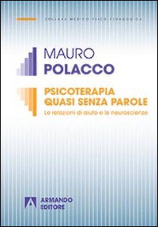 Psicoterapia quasi senza parole. Le relazioni di aiuto e le neuroscienze Mauro Polacco