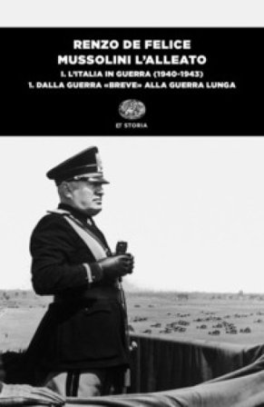 Mussolini l'alleato. Vol. 1/1: L' Italia in guerra (1940-1943). Dalla guerra «breve» alla guerra lunga Renzo De Felice