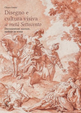 Disegni e cultura visiva a metà Settecento. Documentare, narrare, mettere in scena. Ediz. illustrata Chiara Gauna