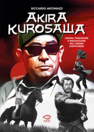Akira Kurosawa. Visioni, tradizione e innovazione nel cinema giapponese Riccardo Antoniazzi