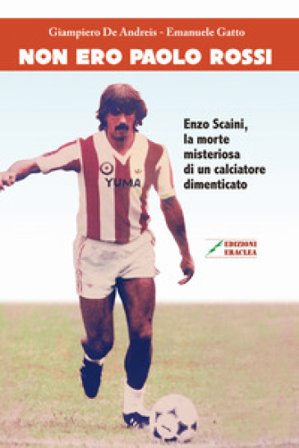 Non ero Paolo Rossi. Enzo Scaini, la morte misteriosa di un calciatore dimenticato Giampiero De Andreis