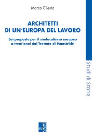 Architetti di un'Europa del lavoro. Sei proposte per il sindacalismo europeo a trent'anni dal Trattato di Maastricht Marco Cilento